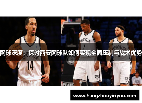 网球深度：探讨西安网球队如何实现全面压制与战术优势