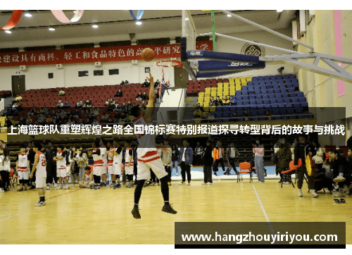 上海篮球队重塑辉煌之路全国锦标赛特别报道探寻转型背后的故事与挑战